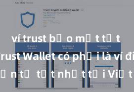 ví trust bảo mật tốt không Trust Wallet có phải là ví điện tử tốt nhất tại Việt Nam không?