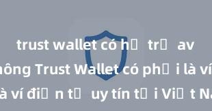 trust wallet có hỗ trợ avalanche không Trust Wallet có phải là ví điện tử uy tín tại Việt Nam không?