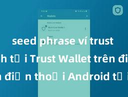 seed phrase ví trust là gì Cách tải Trust Wallet trên điện thoại Android tại Việt Nam