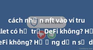 cách nhận nft vào ví trust Trust Wallet có hỗ trợ DeFi không? Hướng dẫn sử dụng