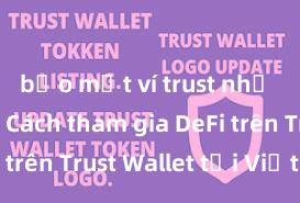 bảo mật ví trust như thế nào Cách tham gia DeFi trên Trust Wallet tại Việt Nam