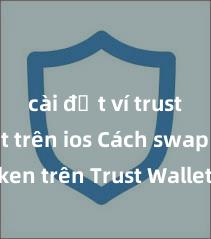 cài đặt ví trust wallet trên ios Cách swap token trên Trust Wallet nhanh chóng