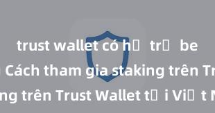 trust wallet có hỗ trợ bep20 không Cách tham gia staking trên Trust Wallet tại Việt Nam