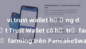 ví trust wallet hướng dẫn chi tiết Trust Wallet có hỗ trợ farming trên PancakeSwap không?