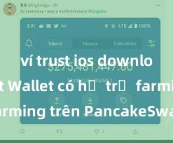 ví trust ios download Trust Wallet có hỗ trợ farming trên PancakeSwap không?