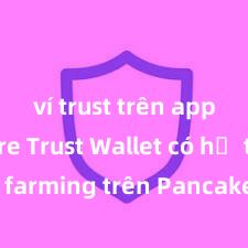 ví trust trên apple store Trust Wallet có hỗ trợ farming trên PancakeSwap không?