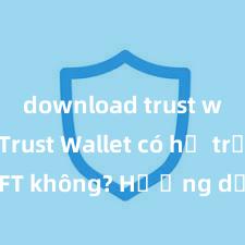 download trust wallet Trust Wallet có hỗ trợ NFT không? Hướng dẫn lưu trữ NFT