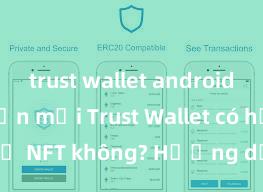 trust wallet android phiên bản mới Trust Wallet có hỗ trợ NFT không? Hướng dẫn lưu trữ NFT